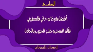 أفضل شيخ روحاني فلسطيني لفك السحر وجلب الحبيب بالحلال بخبرة وصدق الشيخ السامري